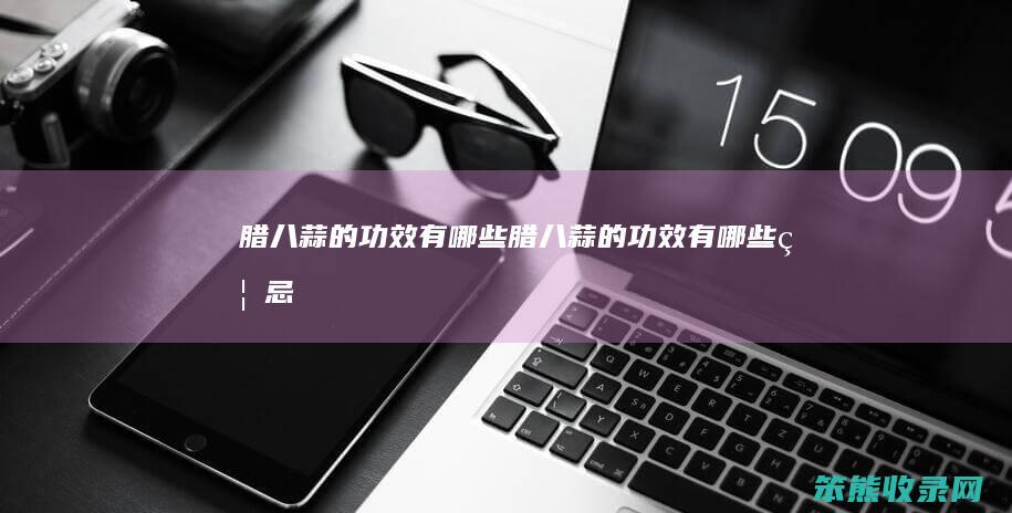 腊八蒜的功效有腊八蒜的功效有禁忌