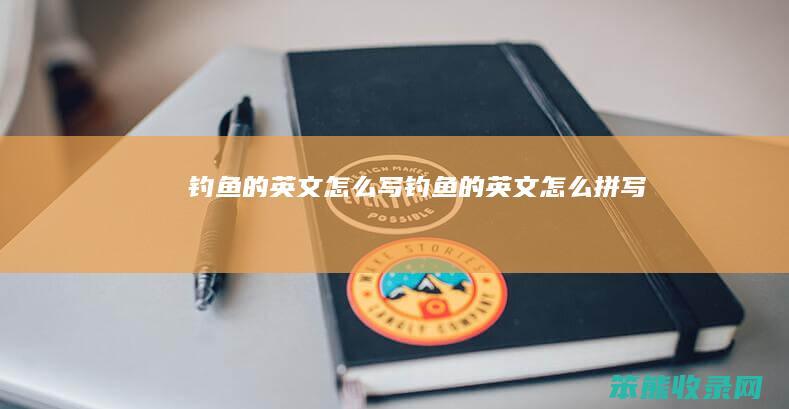 钓鱼的英文怎么写（钓鱼的英文怎么拼写）
