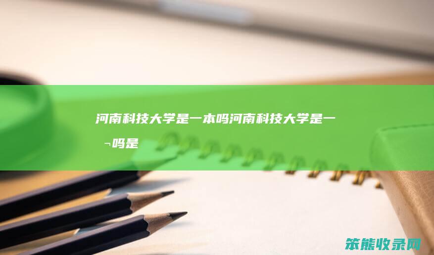 河南科技大学是一本吗河南科技大学是一本吗是