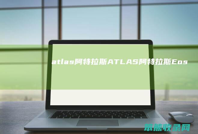atlas阿特拉斯ATLAS阿特拉斯Eos