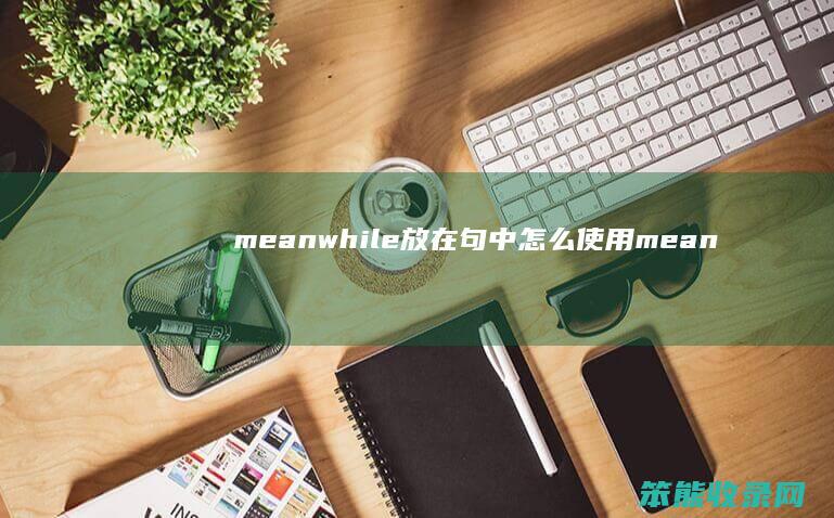 meanwhile放在句中使用mean