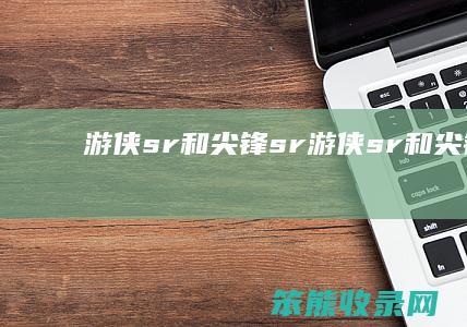 游侠sr和尖锋sr游侠sr和尖锋sr