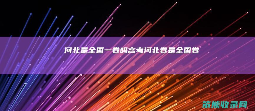 河北是全国一卷吗高考河北卷是全国卷
