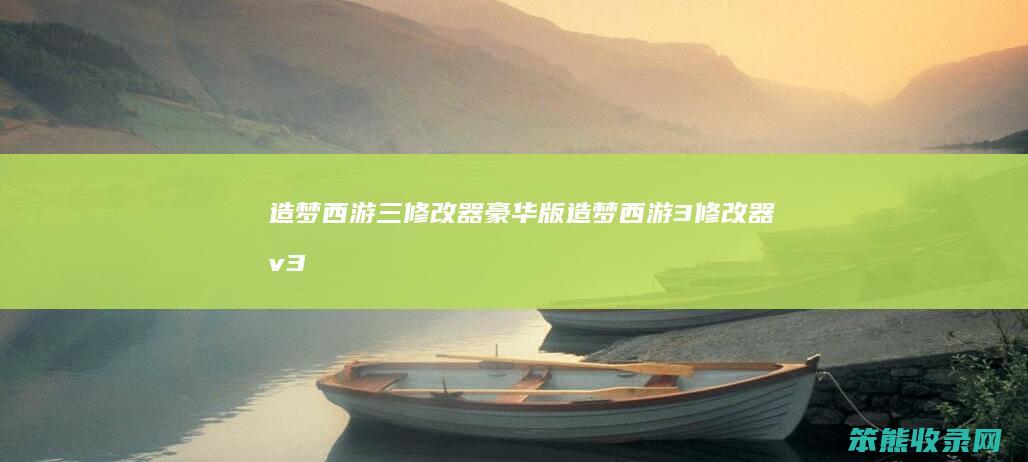 造梦西游三修改器豪华版造梦西游3修改器v3