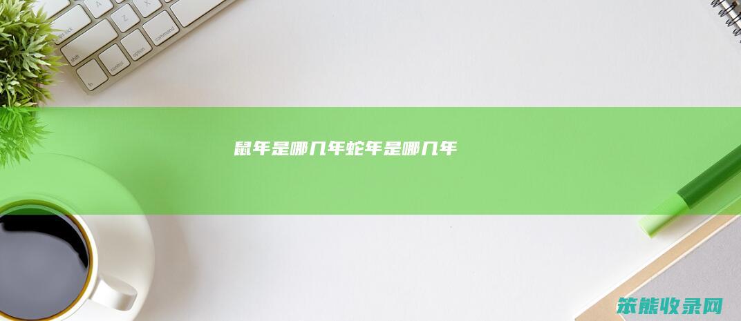 鼠年是哪几年蛇年是哪几年