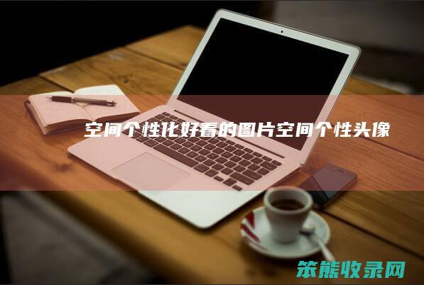 空间个性化好看的图片（空间个性头像）