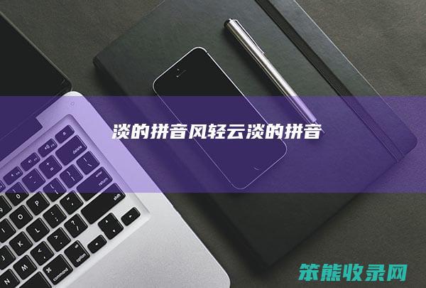 淡的拼音（风轻云淡的拼音）