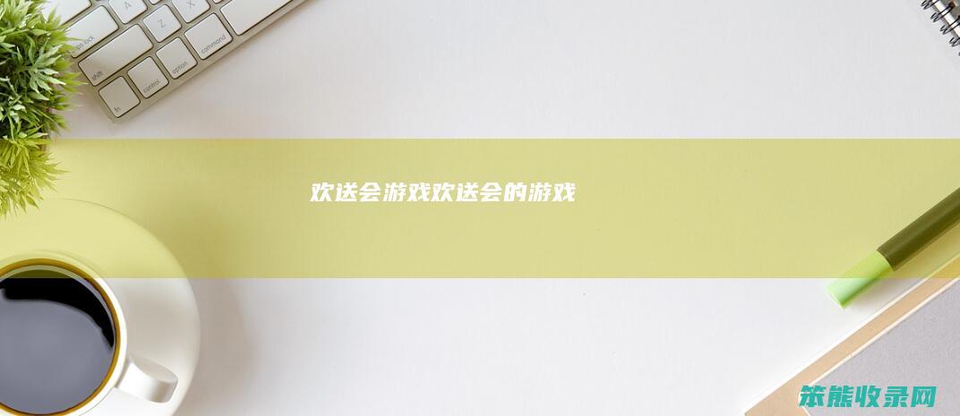 欢送会游戏欢送游戏