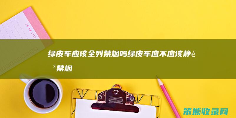 绿皮车全列禁烟吗绿皮车应不静音禁烟