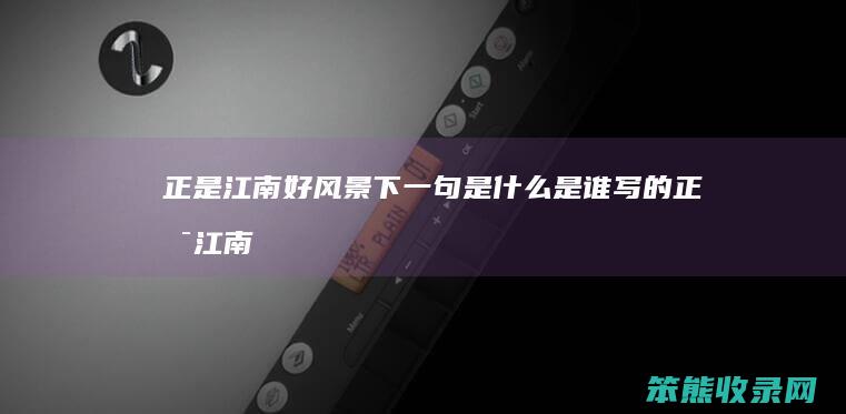 正是江南好风景下一句是什么是谁写的（正是江南好风景图片）