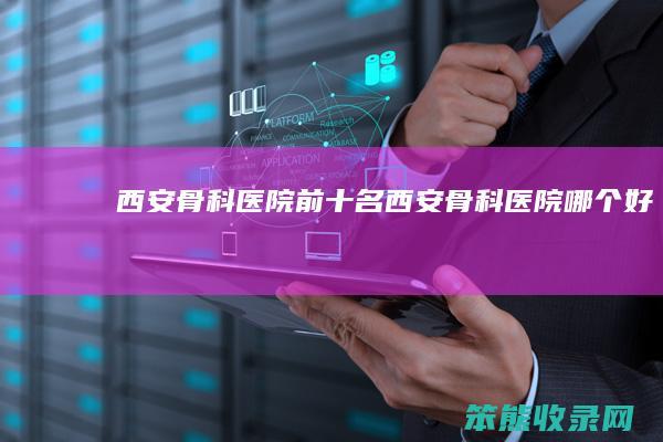 西安骨科医院前十名西安骨科医院好