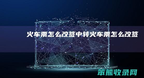 火车票怎么改签（中转火车票怎么改签）