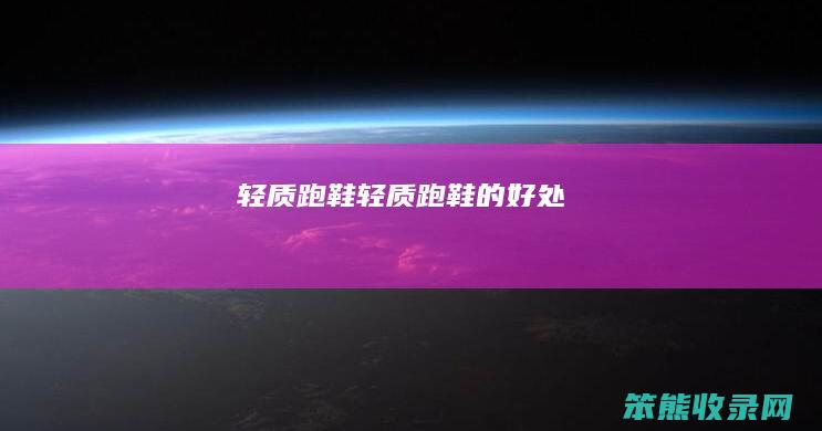 轻质跑鞋轻质跑鞋的好处
