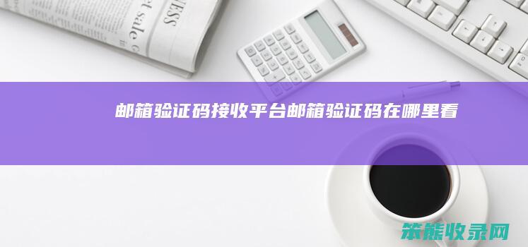 邮箱验证码接收平台邮箱验证码在哪里看