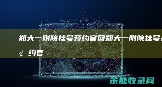 郑大一附院挂号预约官网郑大一附院挂号预约官
