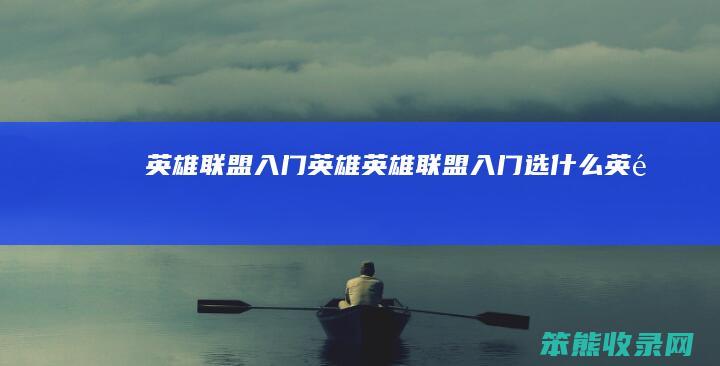 英雄联盟入门英雄英雄联盟入门选英雄