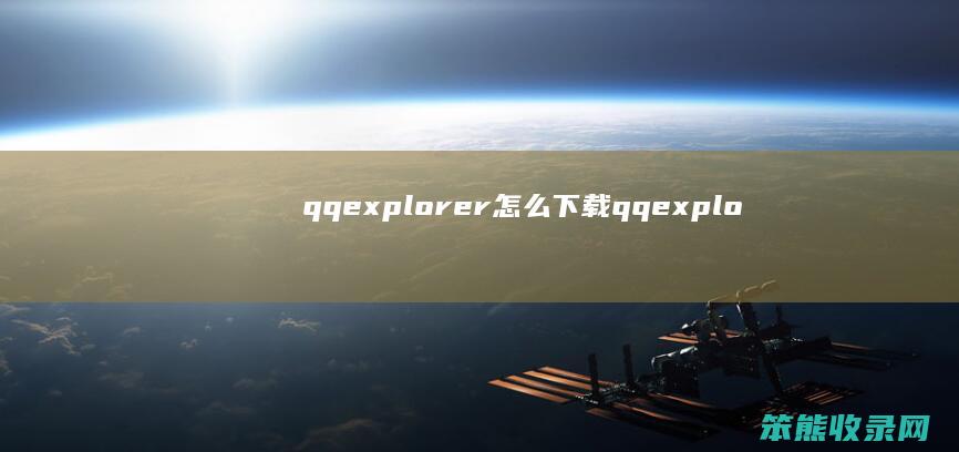 qqexplorer怎么下载（qqexplorer怎么下载）