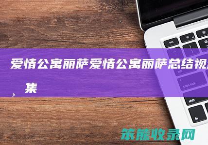 爱情公寓丽萨（爱情公寓丽萨总结视频是哪一集）