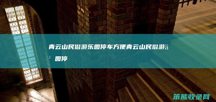 青云山民俗游乐园停车方便青云山民俗游乐园停