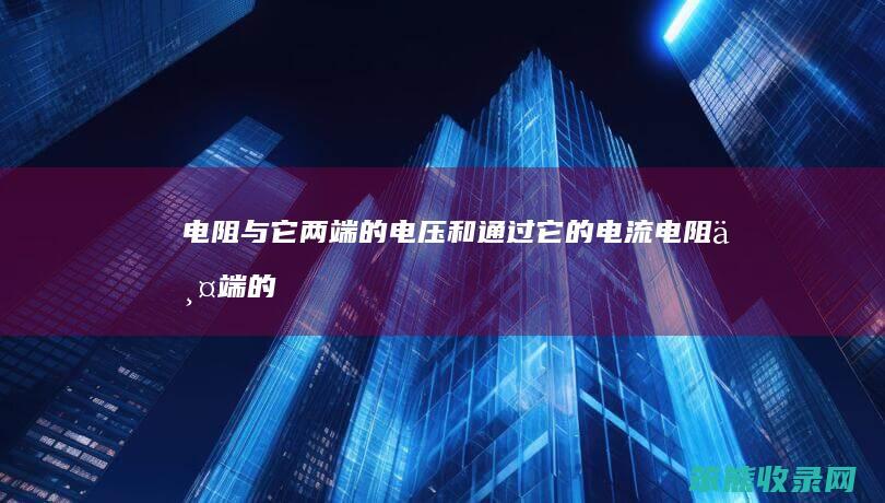 电阻与它两端的电压和通过它的电流（电阻两端的电流一样大吗）