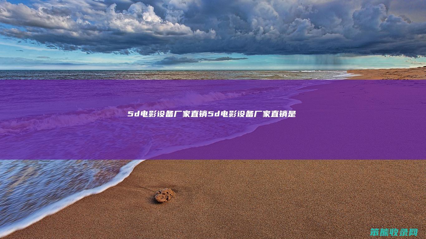 5d电影设备厂家直销5d电影设备厂家直销是