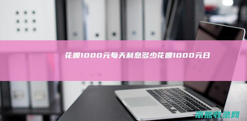 花呗1000元每天利息花呗1000元日