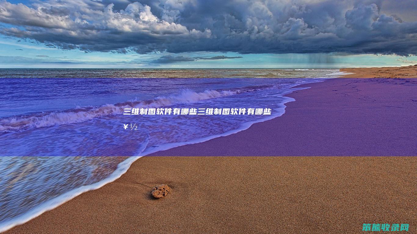 三维制图软件有哪些（三维制图软件有哪些好）