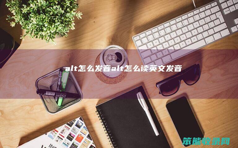alt怎么发音（alt怎么读英文发音）
