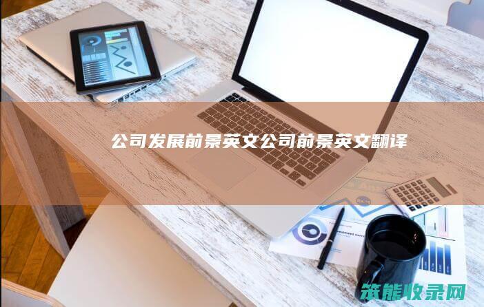公司发展前景英文公司前景英文翻译