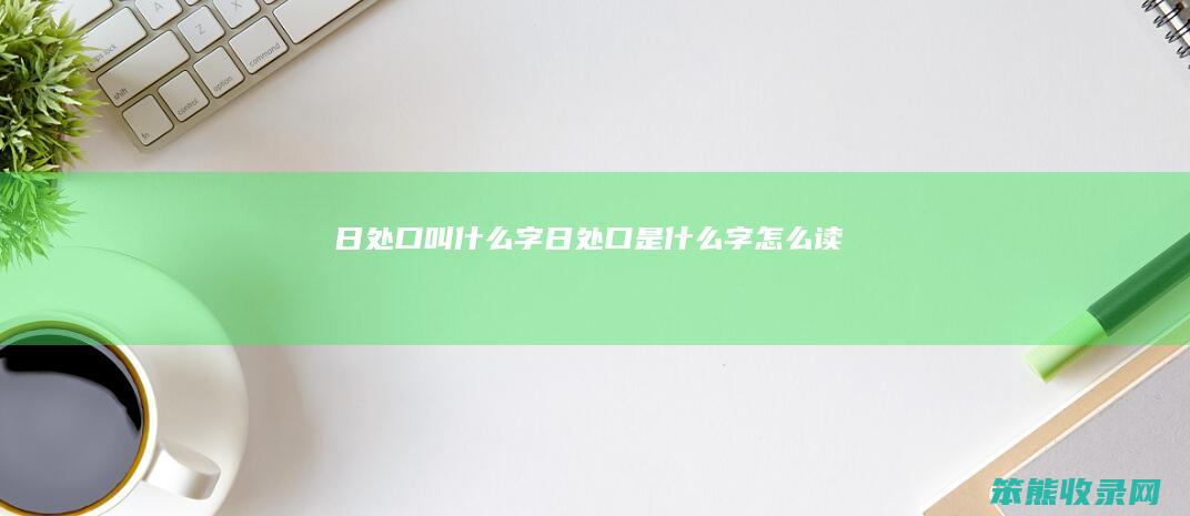 日处口叫字日处口是字读