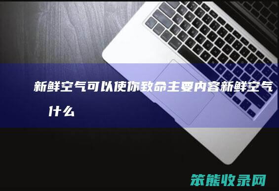 新鲜空气可以使你致命主要内容新鲜空气有