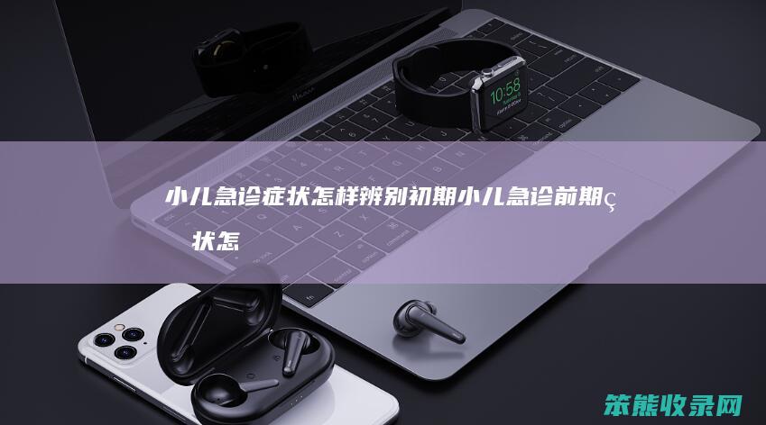 小儿急诊症状怎样初期小儿急诊前期症状怎