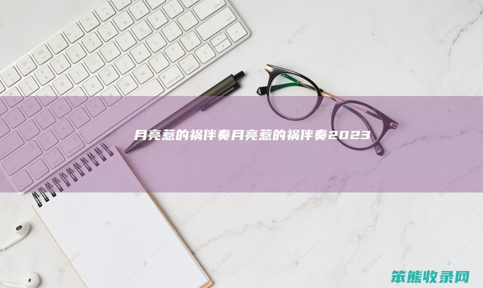 月亮惹的祸伴奏（月亮惹的祸伴奏2023）