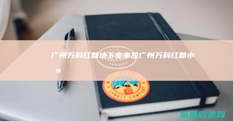广州万科红郡地下室事故广州万科红郡小区