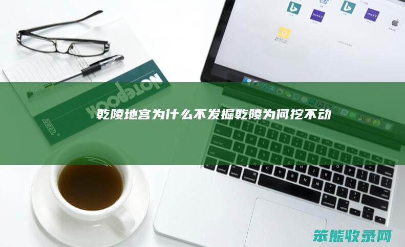 乾陵地宫不发掘乾陵挖不动