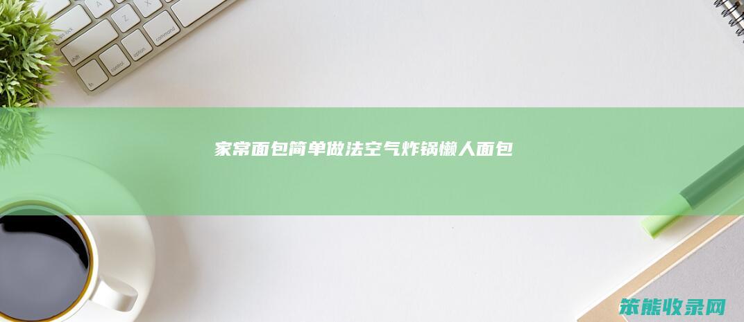 家常面包简单做法（空气炸锅懒人面包）