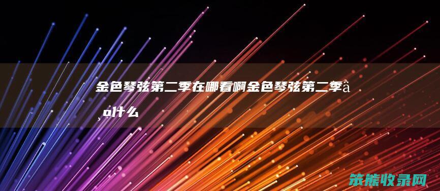 金色琴弦季在哪看啊金色琴弦季