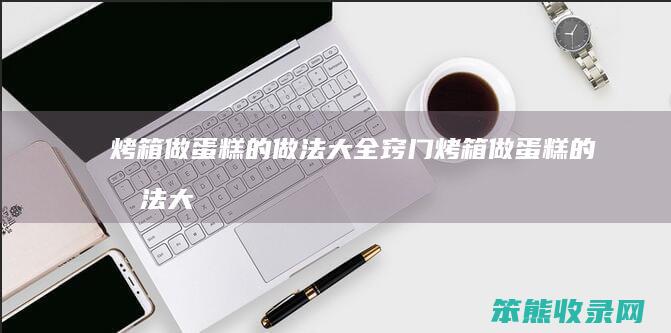 烤箱做蛋糕的做法大全窍门（烤箱做蛋糕的做法大全视频教程全集）