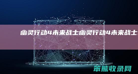 幽灵行动4未来战士（幽灵行动4未来战士网盘）