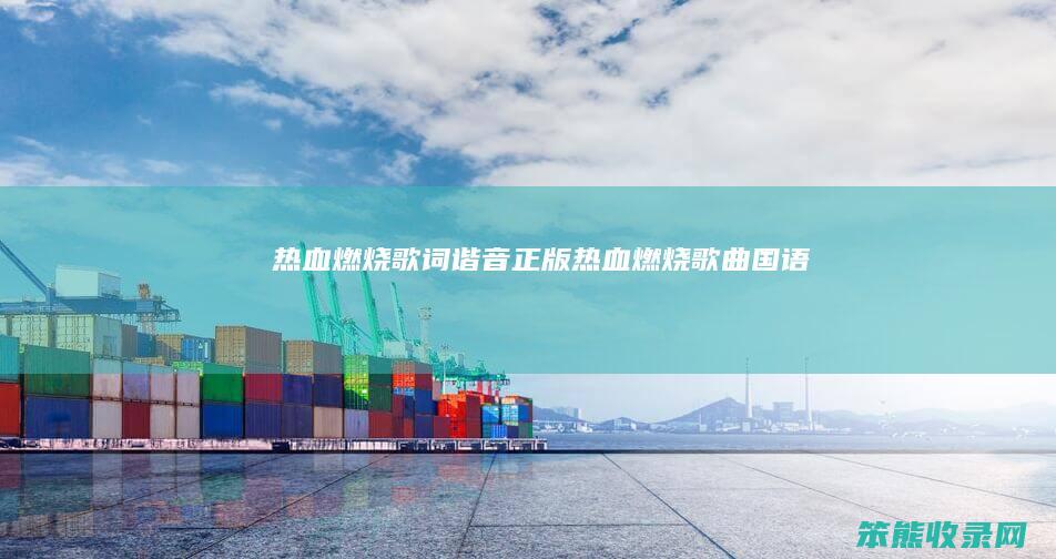 热血燃烧歌词谐音正版（热血燃烧歌曲国语）