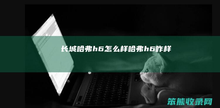 长城哈弗h6怎么样（哈弗h6咋样）