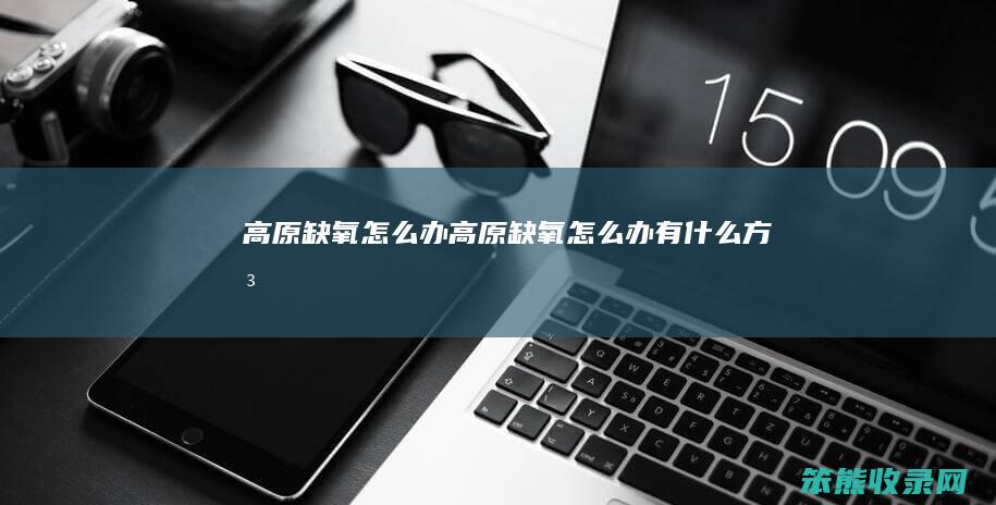 高原缺氧办高原缺氧办有什么方法