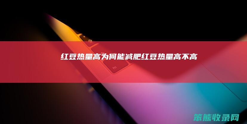 红豆热量高能减肥红豆热量高不高