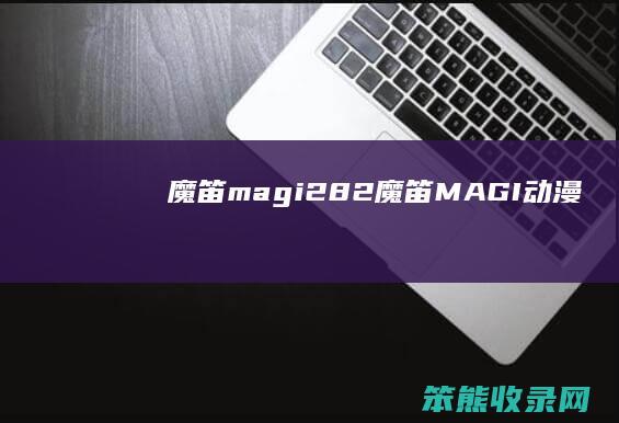 魔笛magi282（魔笛MAGI动漫）
