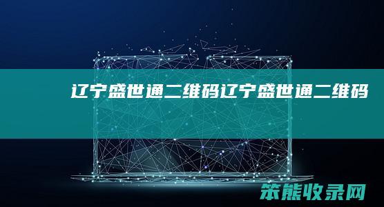 辽宁盛世通二维码辽宁盛世通二维码