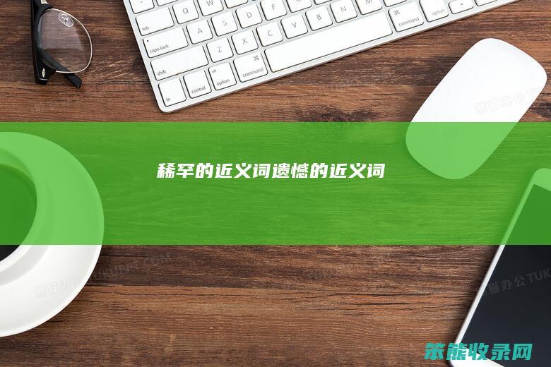 稀罕的近义词遗憾的近义词