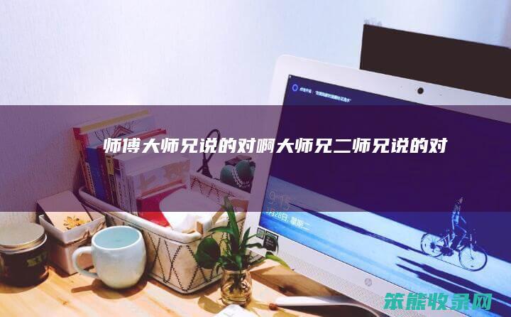 师傅大师兄说的对啊大师兄二师兄说的对啊
