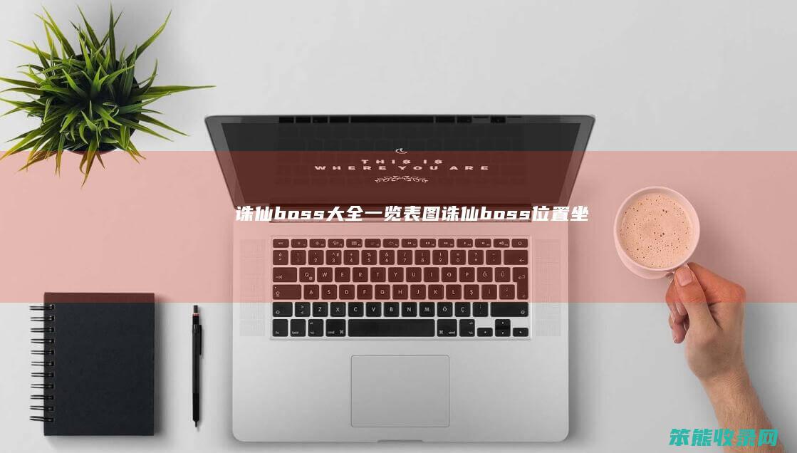诛仙boss大全一览表图诛仙boss位置坐