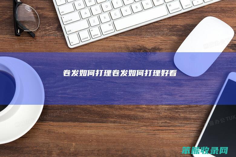 卷发打理卷发打理好看