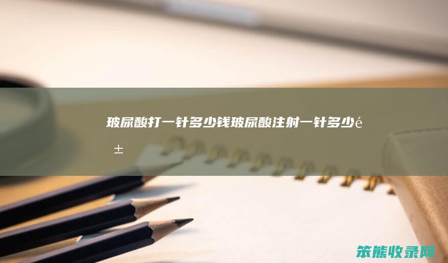 玻尿酸打一针钱玻尿酸注射一针钱